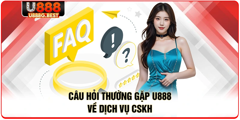 Câu hỏi thường gặp U888 về dịch vụ CSKH 